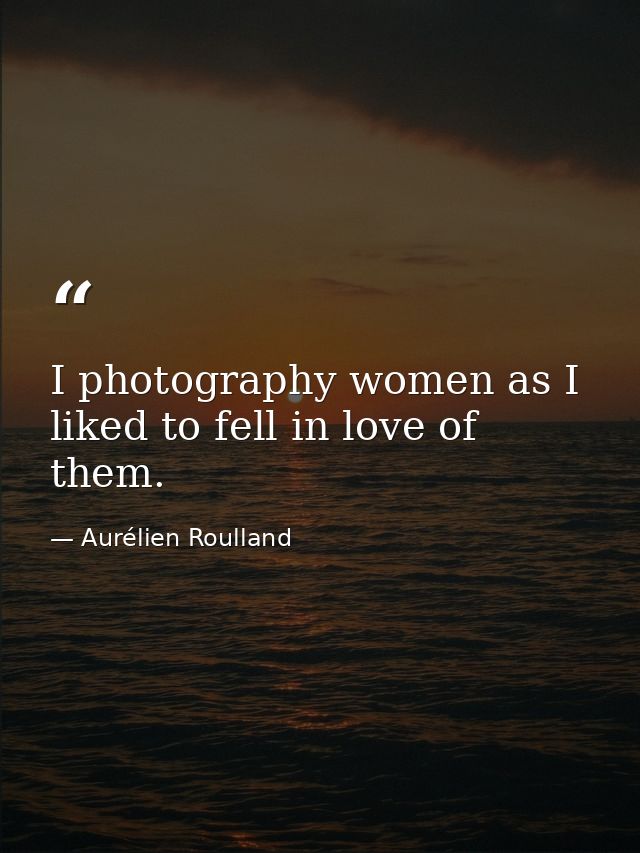 I photography women as I liked to fell in love of them. — Aurélien Roulland