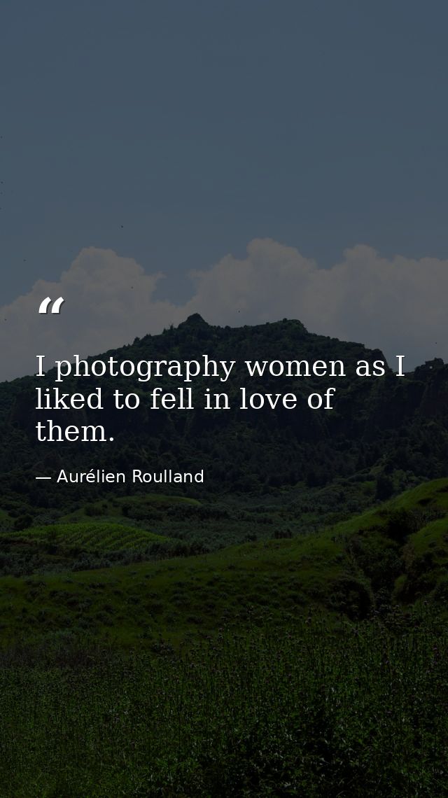 I photography women as I liked to fell in love of them. — Aurélien Roulland