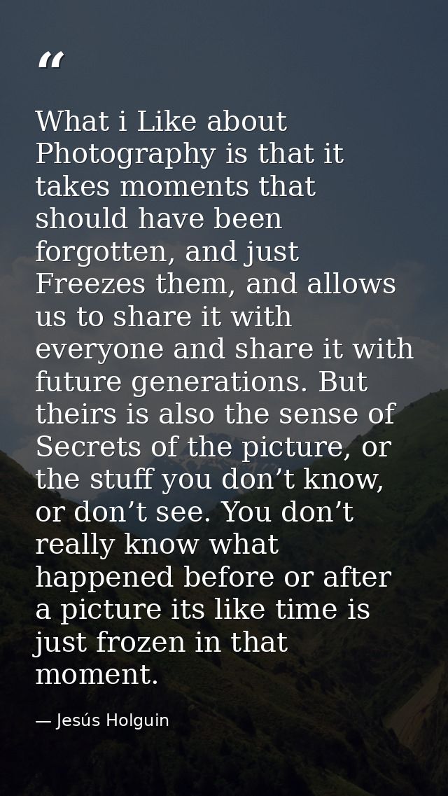 What i Like about Photography is that it takes moments that should have been forgotten, and just Freezes them, and allow — Jesús Holguin