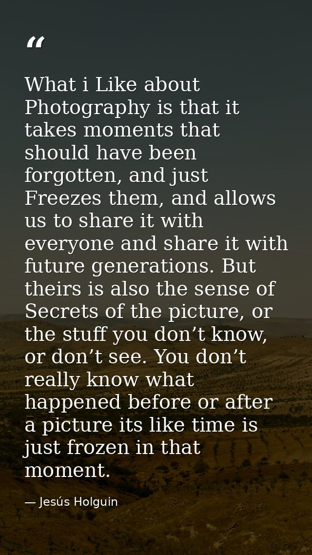 What i Like about Photography is that it takes moments that should have been forgotten, and just Freezes them, and allow — Jesús Holguin