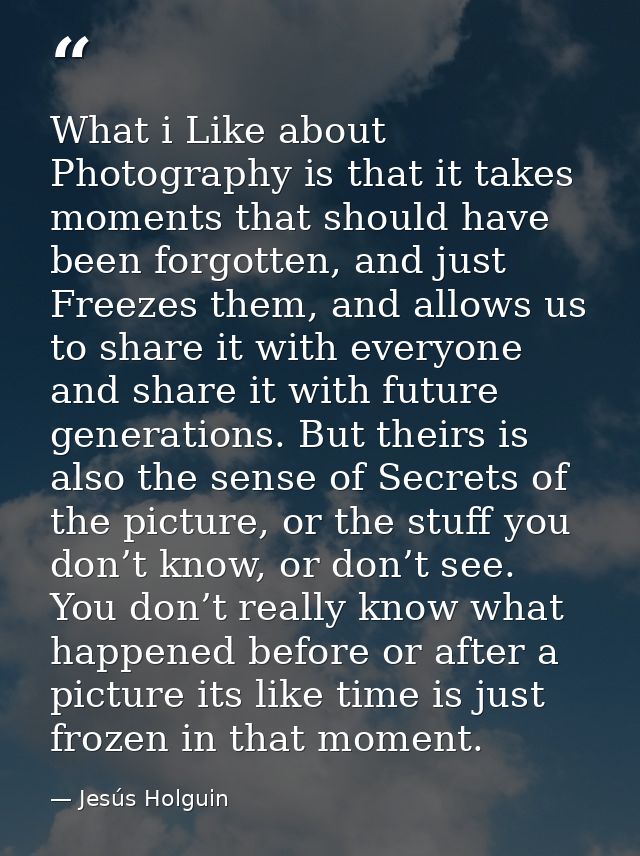 What i Like about Photography is that it takes moments that should have been forgotten, and just Freezes them, and allow — Jesús Holguin
