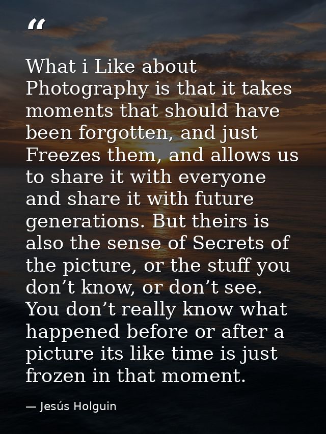 What i Like about Photography is that it takes moments that should have been forgotten, and just Freezes them, and allow — Jesús Holguin