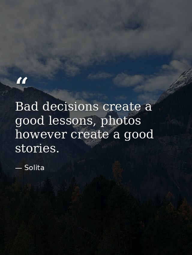 Bad decisions create a good lessons, photos however create a good stories. — Solita