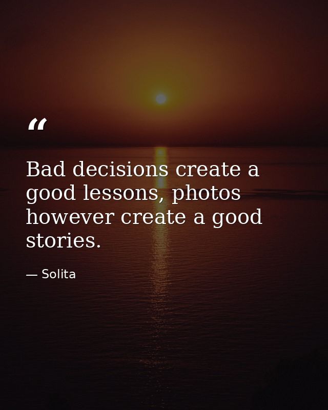 Bad decisions create a good lessons, photos however create a good stories. — Solita