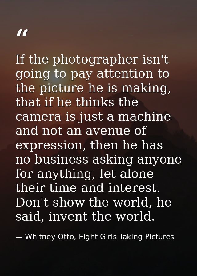 If the photographer isn't going to pay attention to the picture he is making, that if he thinks the camera is just a mac — Whitney Otto, Eight Girls Taking Pictures