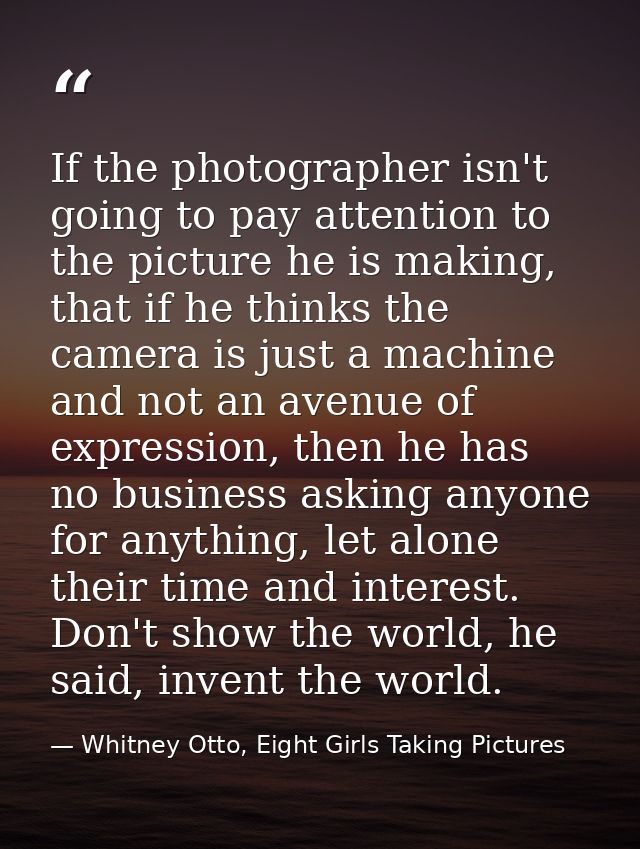 If the photographer isn't going to pay attention to the picture he is making, that if he thinks the camera is just a mac — Whitney Otto, Eight Girls Taking Pictures