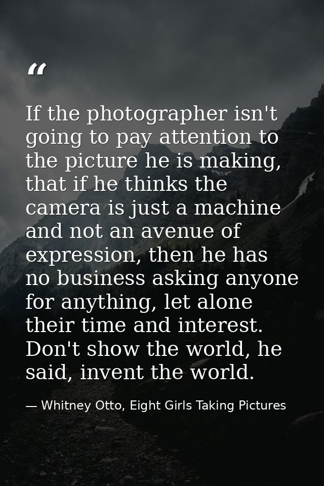 If the photographer isn't going to pay attention to the picture he is making, that if he thinks the camera is just a mac — Whitney Otto, Eight Girls Taking Pictures