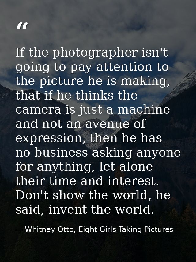 If the photographer isn't going to pay attention to the picture he is making, that if he thinks the camera is just a mac — Whitney Otto, Eight Girls Taking Pictures
