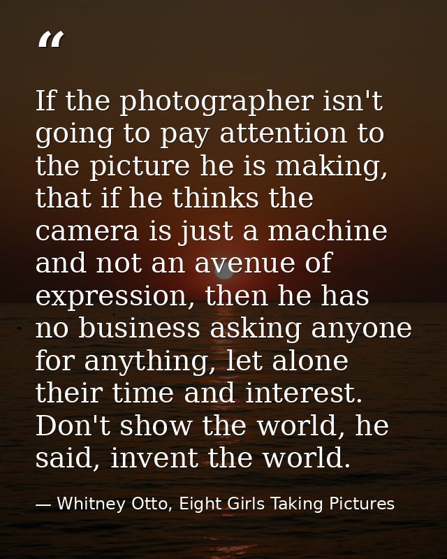 If the photographer isn't going to pay attention to the picture he is making, that if he thinks the camera is just a mac — Whitney Otto, Eight Girls Taking Pictures