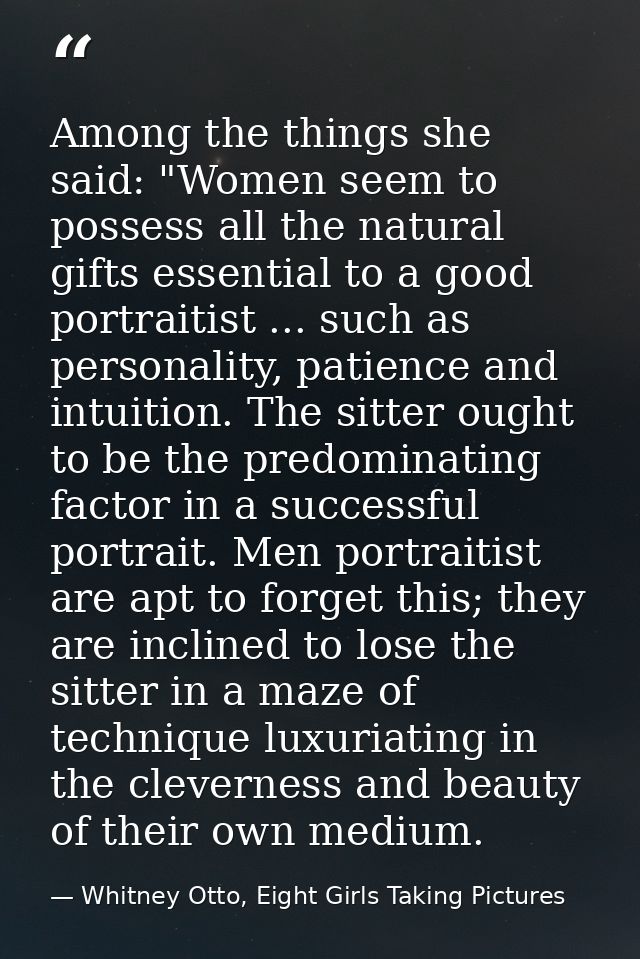 Among the things she said: "Women seem to possess all the natural gifts essential to a good portraitist ... such as pers — Whitney Otto, Eight Girls Taking Pictures