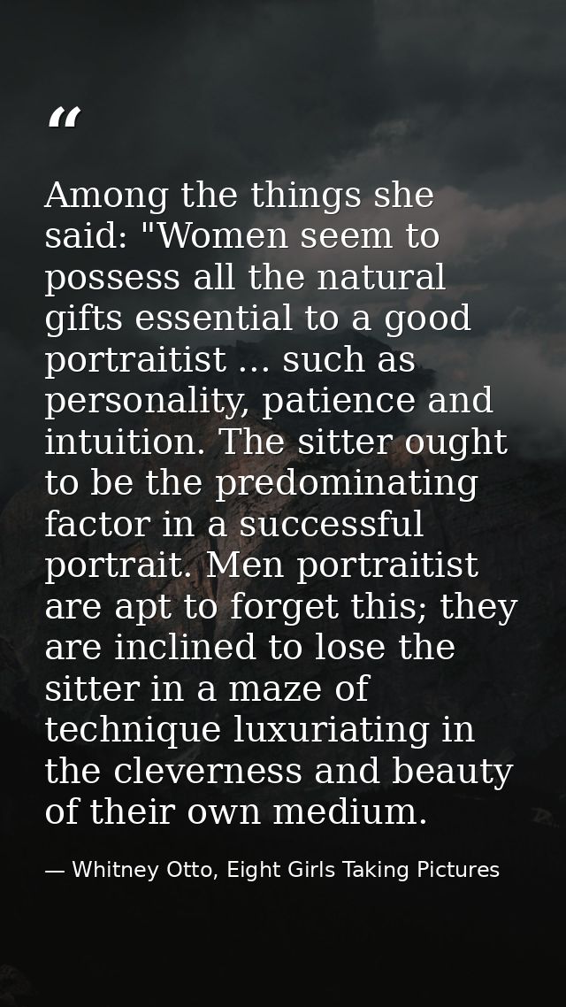 Among the things she said: "Women seem to possess all the natural gifts essential to a good portraitist ... such as pers — Whitney Otto, Eight Girls Taking Pictures