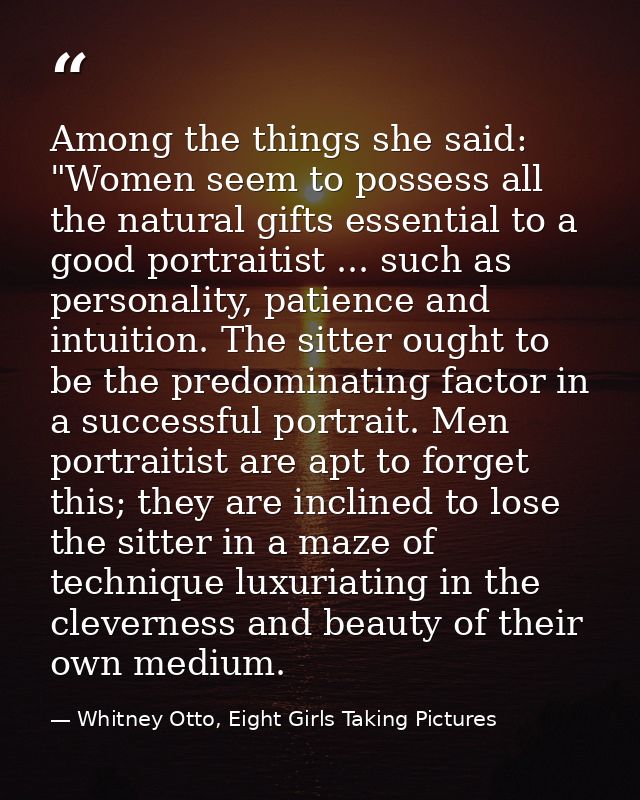 Among the things she said: "Women seem to possess all the natural gifts essential to a good portraitist ... such as pers — Whitney Otto, Eight Girls Taking Pictures