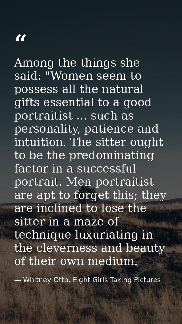 Among the things she said: "Women seem to possess all the natural gifts essential to a good portraitist ... such as pers — Whitney Otto, Eight Girls Taking Pictures