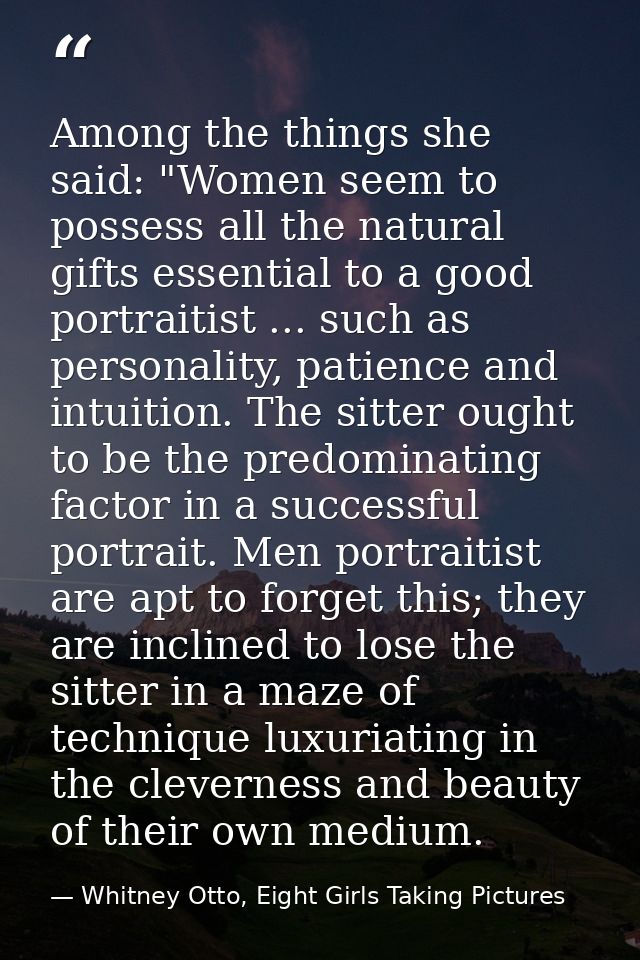 Among the things she said: "Women seem to possess all the natural gifts essential to a good portraitist ... such as pers — Whitney Otto, Eight Girls Taking Pictures