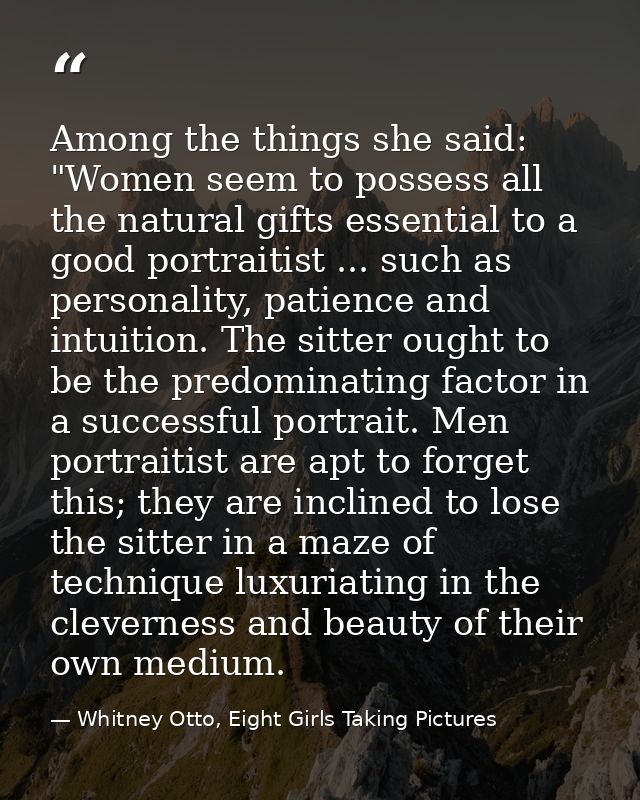 Among the things she said: "Women seem to possess all the natural gifts essential to a good portraitist ... such as pers — Whitney Otto, Eight Girls Taking Pictures
