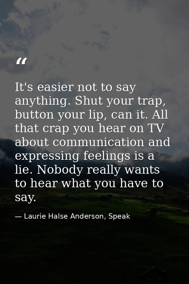 It's easier not to say anything. Shut your trap, button your lip, can it. All that crap you hear on TV about communicati — Laurie Halse Anderson, Speak