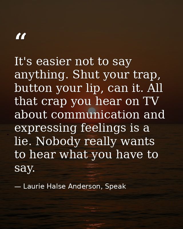 It's easier not to say anything. Shut your trap, button your lip, can it. All that crap you hear on TV about communicati — Laurie Halse Anderson, Speak