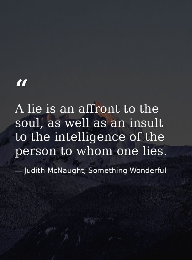 A lie is an affront to the soul, as well as an insult to the intelligence of the person to whom one lies. — Judith McNaught, Something Wonderful