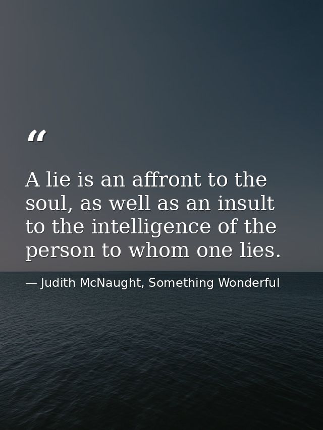 A lie is an affront to the soul, as well as an insult to the intelligence of the person to whom one lies. — Judith McNaught, Something Wonderful