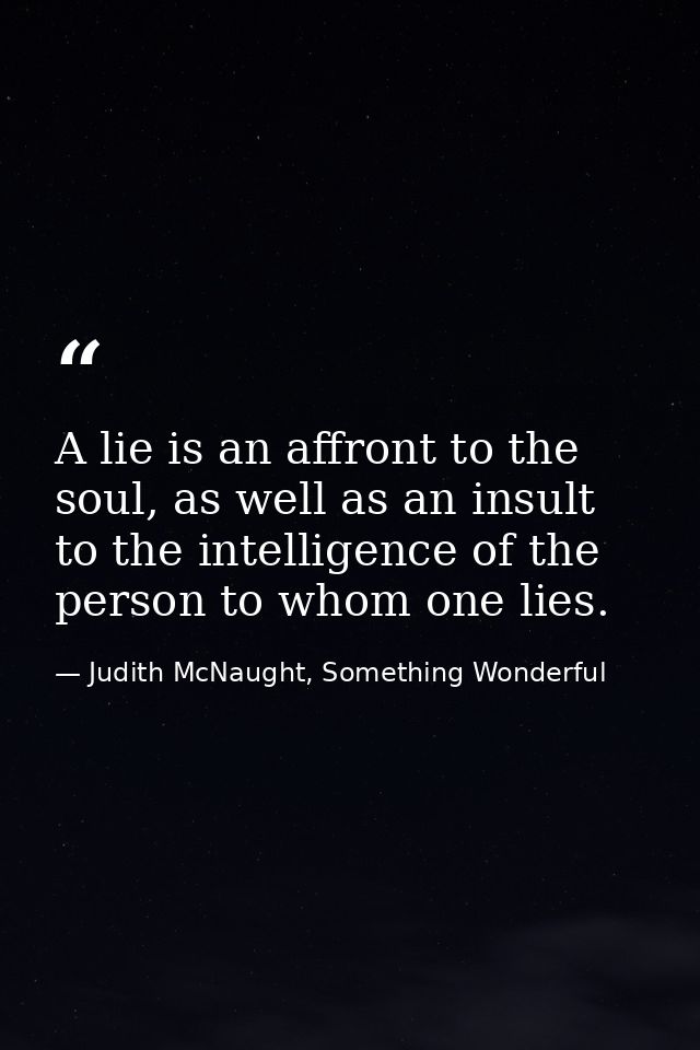 A lie is an affront to the soul, as well as an insult to the intelligence of the person to whom one lies. — Judith McNaught, Something Wonderful