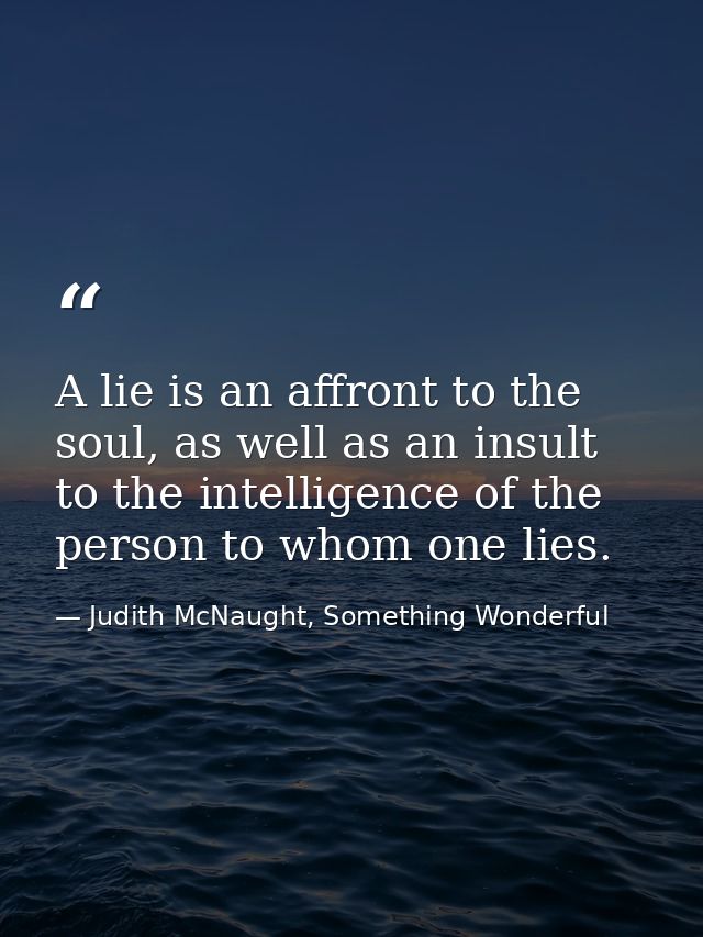 A lie is an affront to the soul, as well as an insult to the intelligence of the person to whom one lies. — Judith McNaught, Something Wonderful