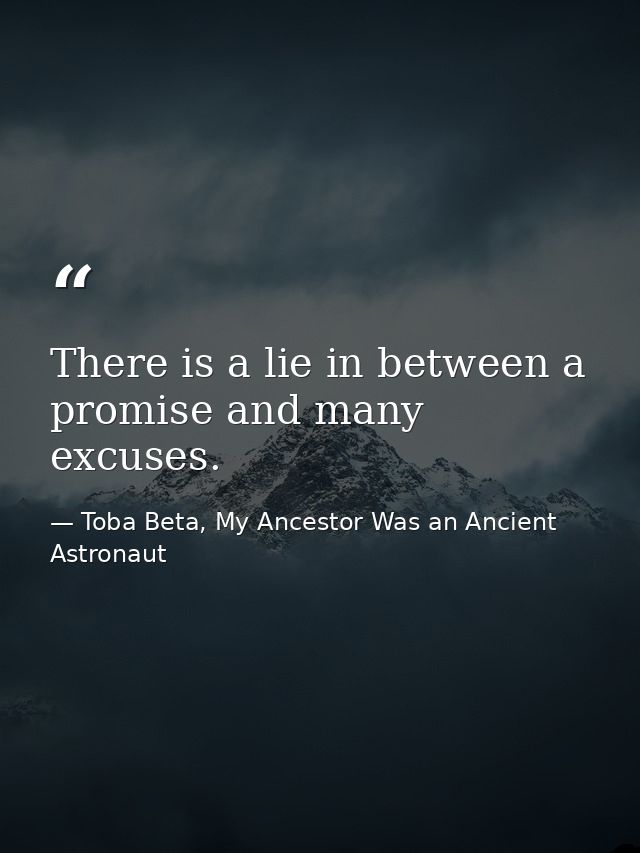There is a lie in between a promise and many excuses. — Toba Beta, My Ancestor Was an Ancient Astronaut