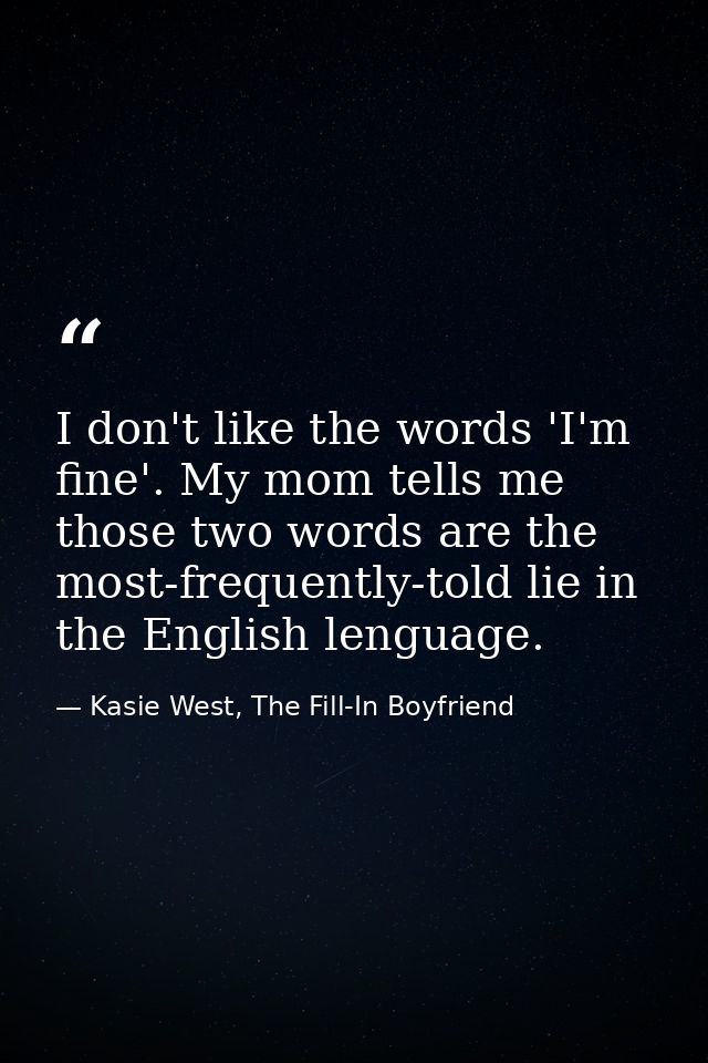 I don't like the words 'I'm fine'. My mom tells me those two words are the most-frequently-told lie in the English lengu — Kasie West, The Fill-In Boyfriend