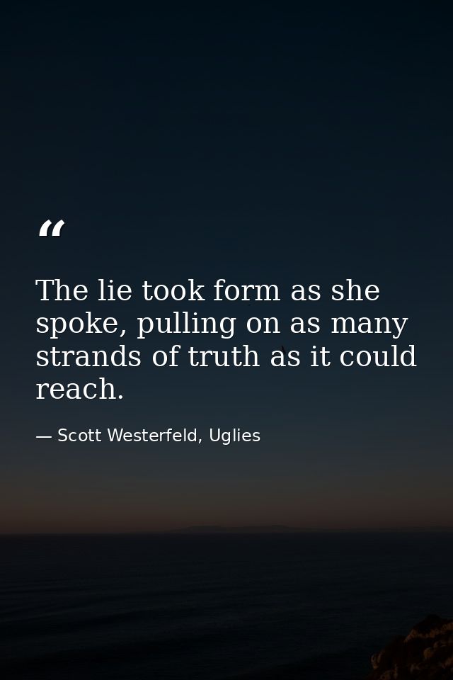 The lie took form as she spoke, pulling on as many strands of truth as it could reach. — Scott Westerfeld, Uglies
