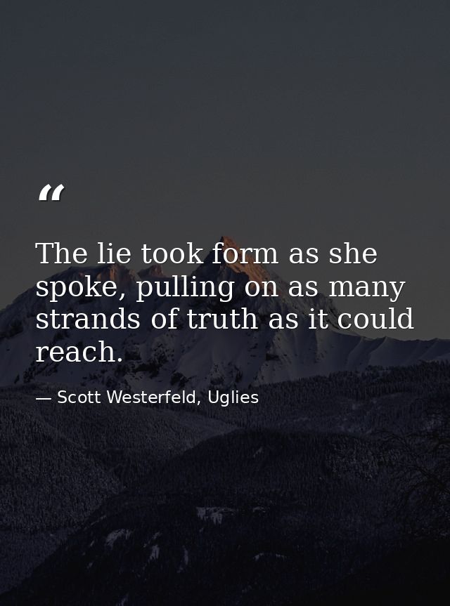 The lie took form as she spoke, pulling on as many strands of truth as it could reach. — Scott Westerfeld, Uglies