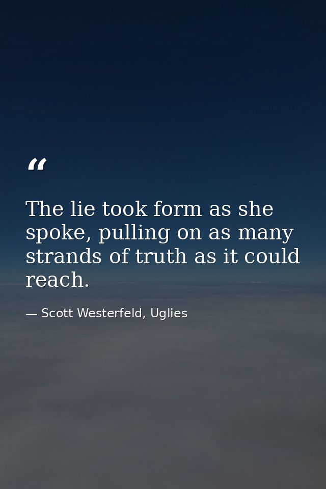 The lie took form as she spoke, pulling on as many strands of truth as it could reach. — Scott Westerfeld, Uglies