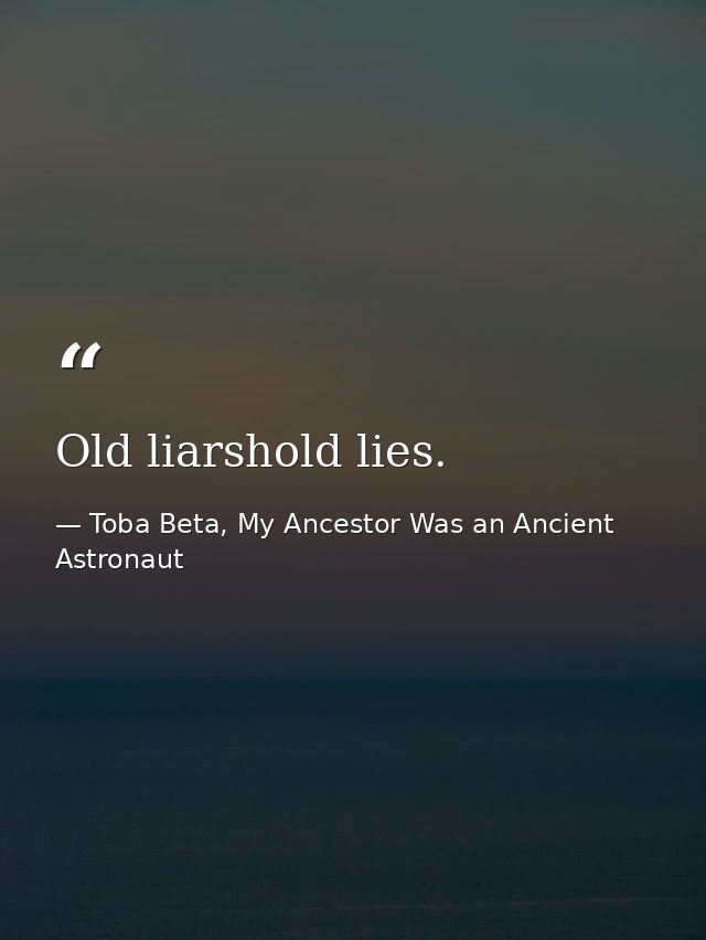 Old liarshold lies. — Toba Beta, My Ancestor Was an Ancient Astronaut