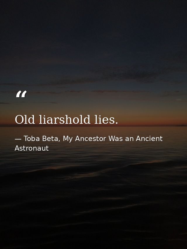 Old liarshold lies. — Toba Beta, My Ancestor Was an Ancient Astronaut