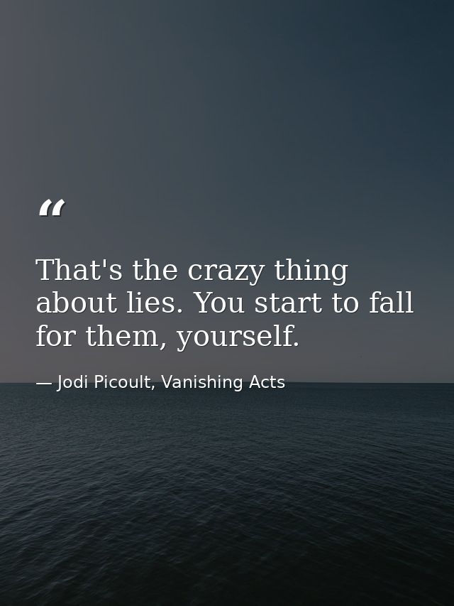 That's the crazy thing about lies. You start to fall for them, yourself. — Jodi Picoult, Vanishing Acts