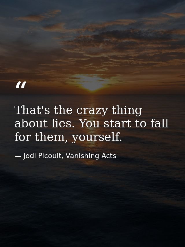 That's the crazy thing about lies. You start to fall for them, yourself. — Jodi Picoult, Vanishing Acts