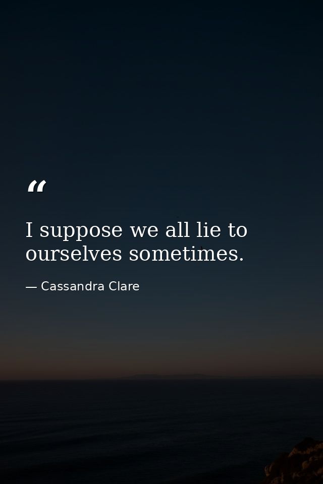 I suppose we all lie to ourselves sometimes. — Cassandra Clare