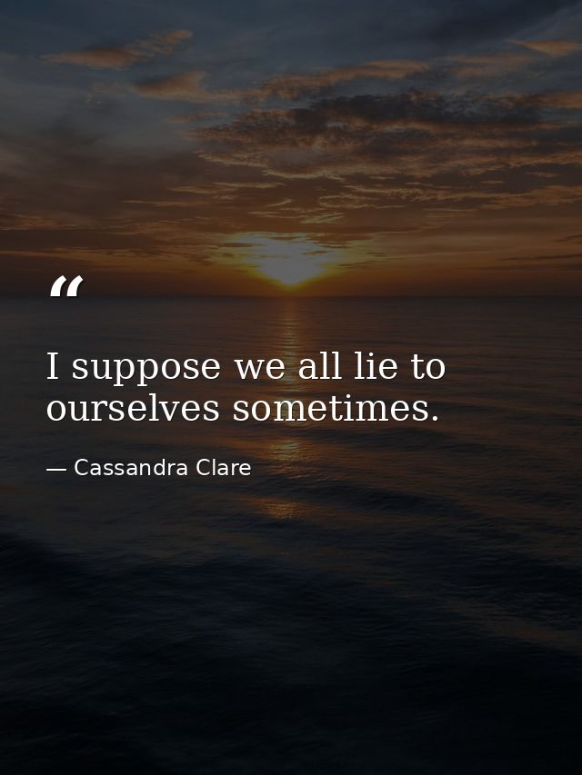 I suppose we all lie to ourselves sometimes. — Cassandra Clare