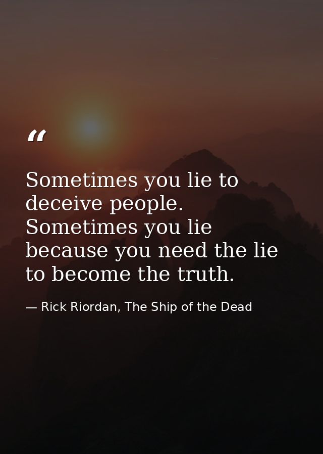 Sometimes you lie to deceive people. Sometimes you lie because you need the lie to become the truth. — Rick Riordan, The Ship of the Dead