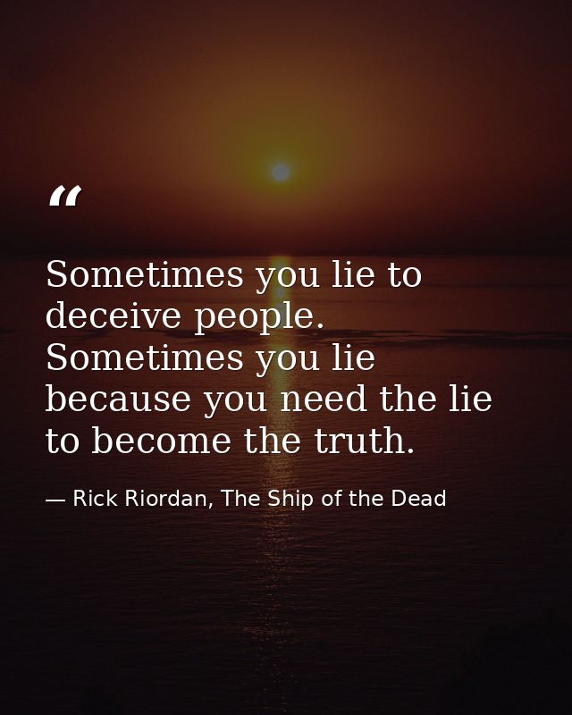 Sometimes you lie to deceive people. Sometimes you lie because you need the lie to become the truth. — Rick Riordan, The Ship of the Dead