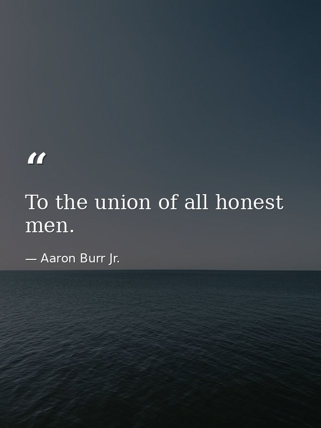 To the union of all honest men. — Aaron Burr Jr.