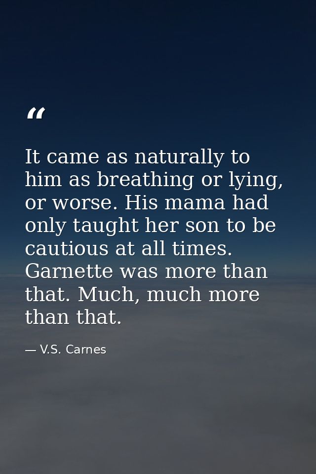 It came as naturally to him as breathing or lying, or worse. His mama had only taught her son to be cautious at all time — V.S. Carnes