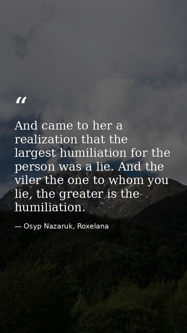 And came to her a realization that the largest humiliation for the person was a lie. And the viler the one to whom you l — Osyp Nazaruk, Roxelana