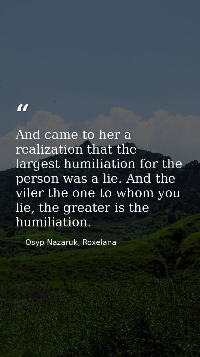 And came to her a realization that the largest humiliation for the person was a lie. And the viler the one to whom you l — Osyp Nazaruk, Roxelana