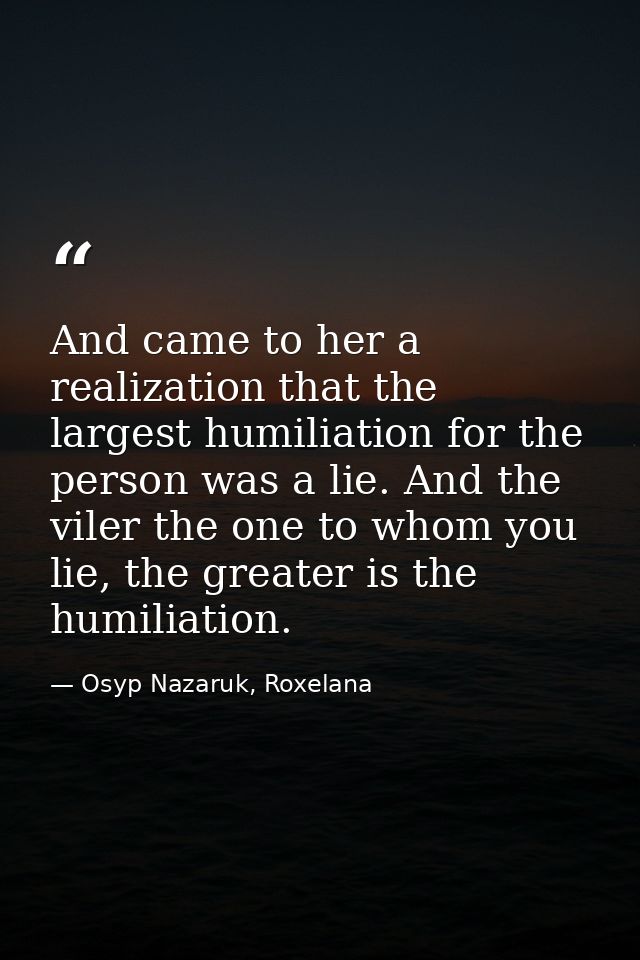 And came to her a realization that the largest humiliation for the person was a lie. And the viler the one to whom you l — Osyp Nazaruk, Roxelana