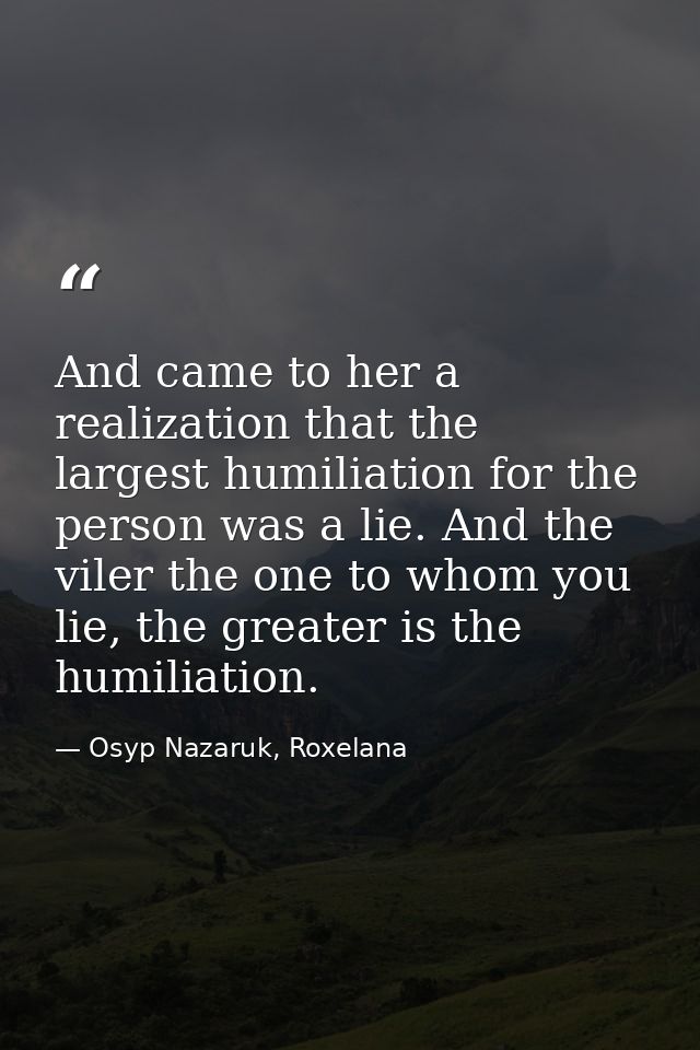 And came to her a realization that the largest humiliation for the person was a lie. And the viler the one to whom you l — Osyp Nazaruk, Roxelana