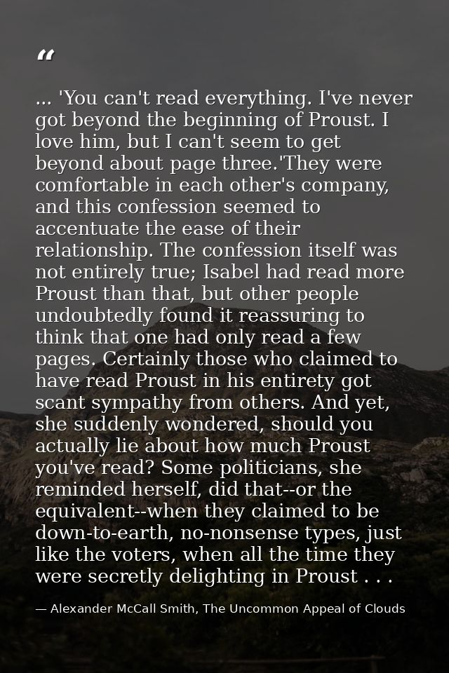 ... 'You can't read everything. I've never got beyond the beginning of Proust. I love him, but I can't seem to get beyon — Alexander McCall Smith, The Uncommon Appeal of Clouds
