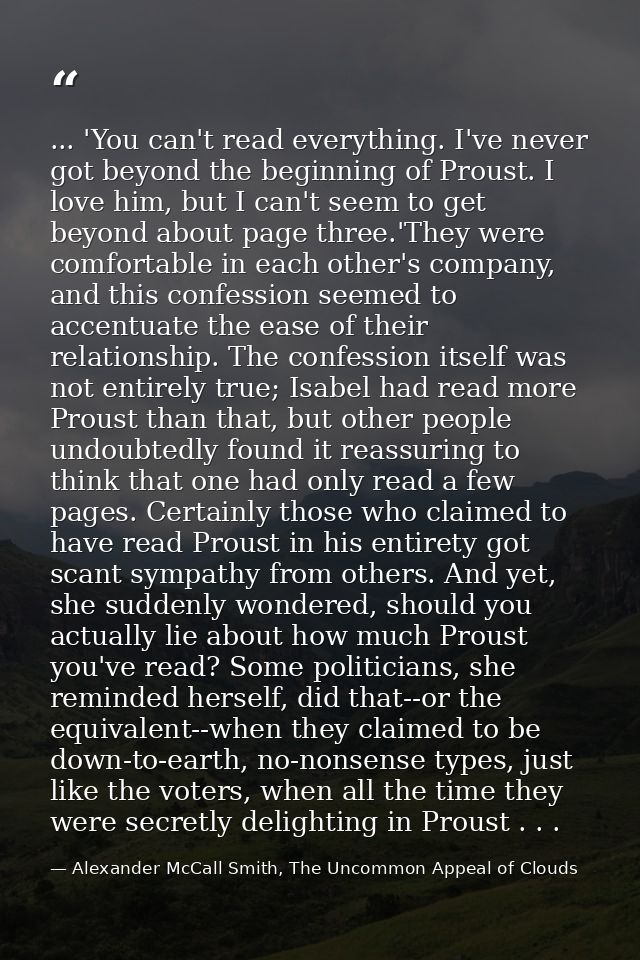 ... 'You can't read everything. I've never got beyond the beginning of Proust. I love him, but I can't seem to get beyon — Alexander McCall Smith, The Uncommon Appeal of Clouds