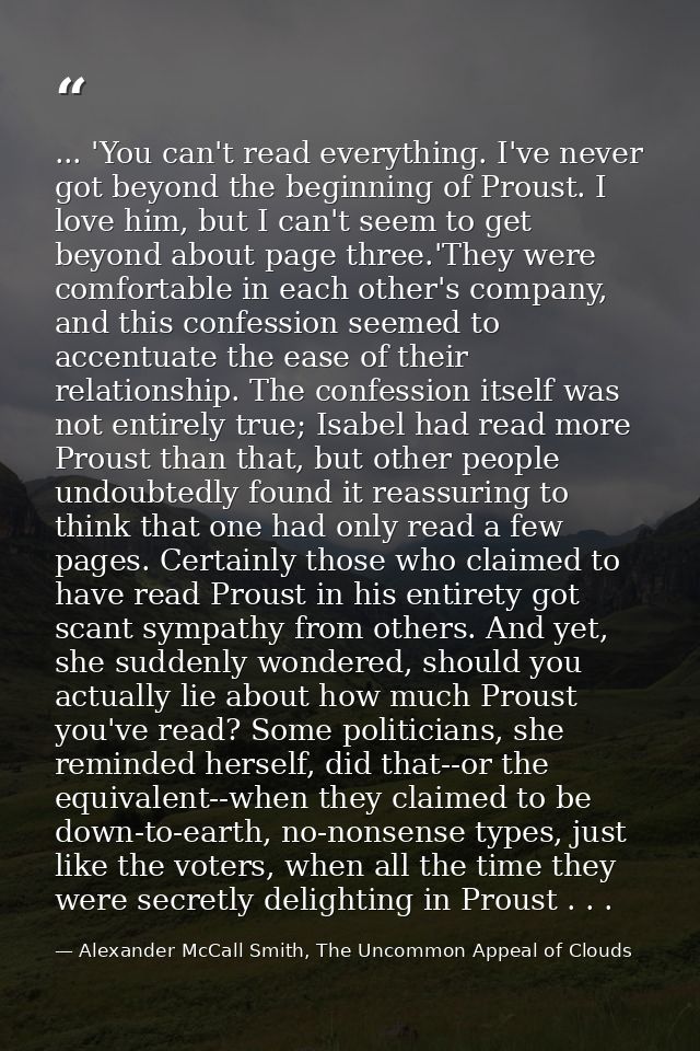 ... 'You can't read everything. I've never got beyond the beginning of Proust. I love him, but I can't seem to get beyon — Alexander McCall Smith, The Uncommon Appeal of Clouds
