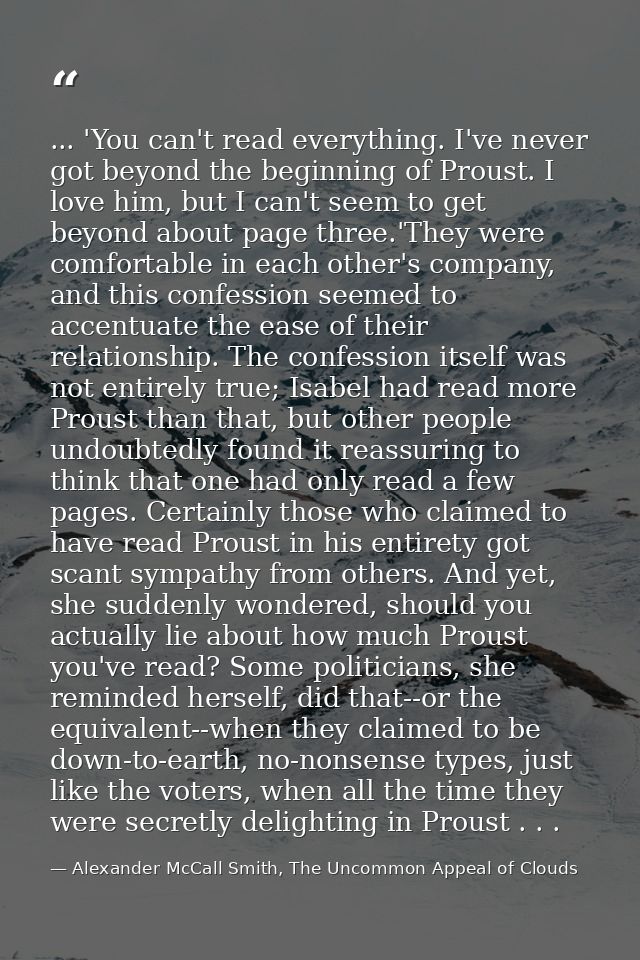 ... 'You can't read everything. I've never got beyond the beginning of Proust. I love him, but I can't seem to get beyon — Alexander McCall Smith, The Uncommon Appeal of Clouds