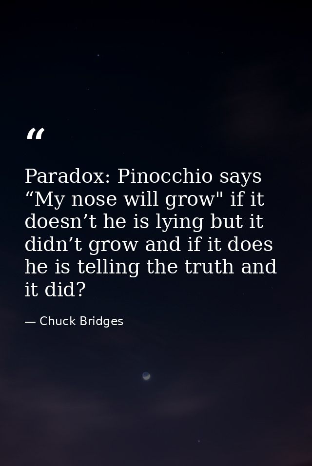 Paradox: Pinocchio says “My nose will grow" if it doesn’t he is lying but it didn’t grow and if it does he is telling th — Chuck Bridges