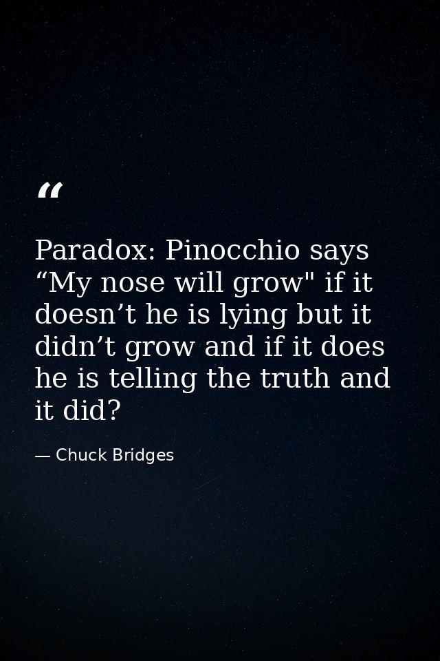 Paradox: Pinocchio says “My nose will grow" if it doesn’t he is lying but it didn’t grow and if it does he is telling th — Chuck Bridges